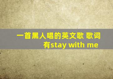 一首黑人唱的英文歌 歌词有stay with me